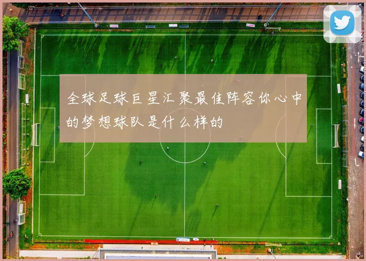 全球足球巨星汇聚最佳阵容你心中的梦想球队是什么样的