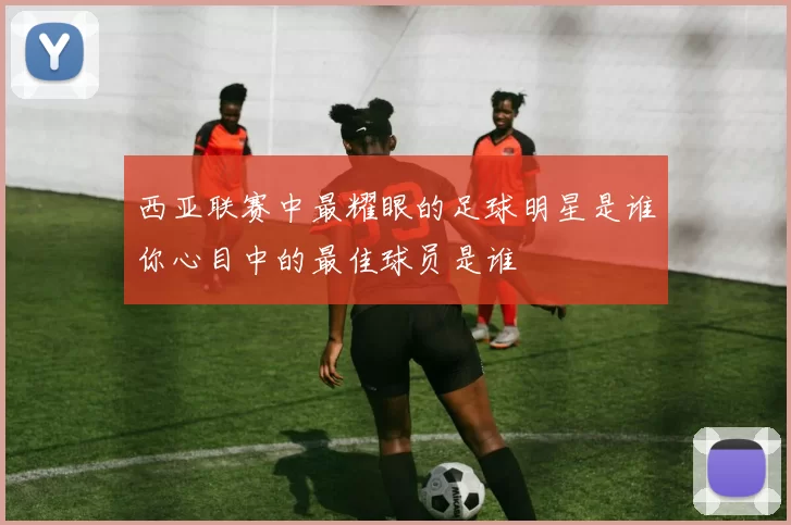 西亚联赛中最耀眼的足球明星是谁你心目中的最佳球员是谁