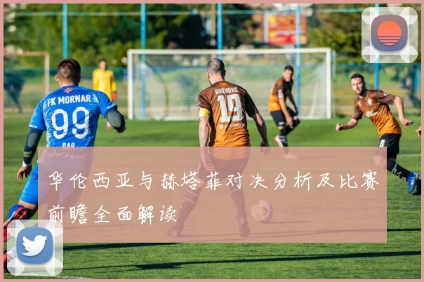 华伦西亚与赫塔菲对决分析及比赛前瞻全面解读