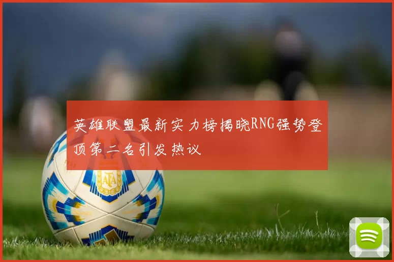 英雄联盟最新实力榜揭晓RNG强势登顶第二名引发热议