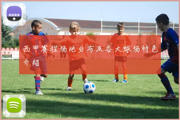 西甲赛程场地分布及各大球场特色介绍