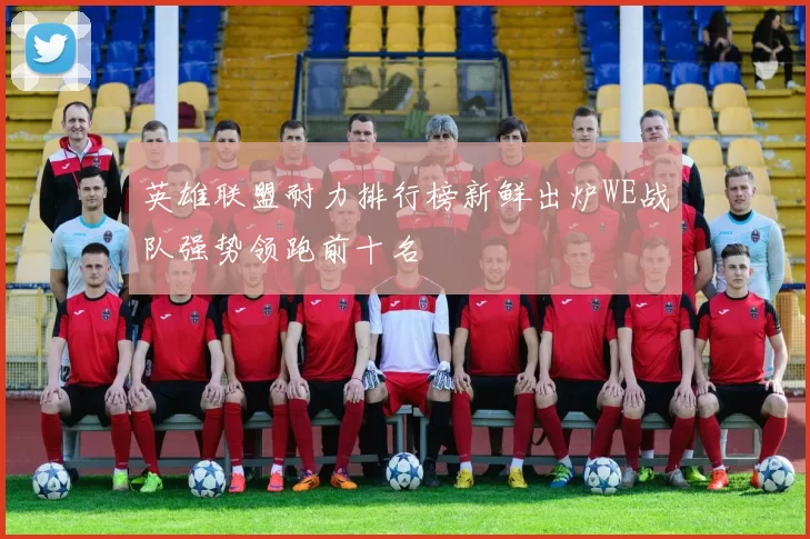 英雄联盟耐力排行榜新鲜出炉WE战队强势领跑前十名