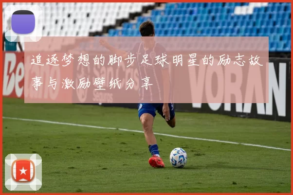 追逐梦想的脚步足球明星的励志故事与激励壁纸分享