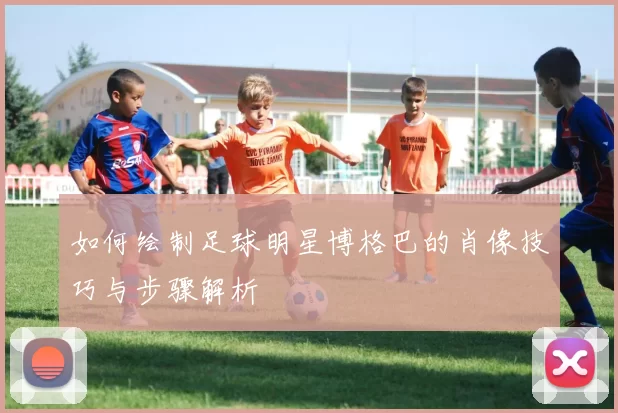 如何绘制足球明星博格巴的肖像技巧与步骤解析