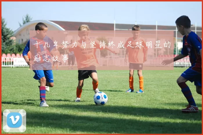 十几年努力与坚持终成足球明星的励志故事