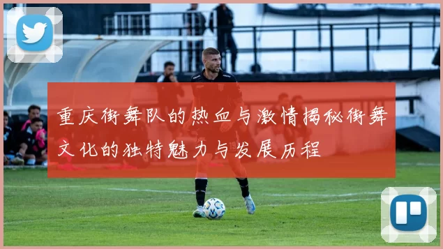 重庆街舞队的热血与激情揭秘街舞文化的独特魅力与发展历程