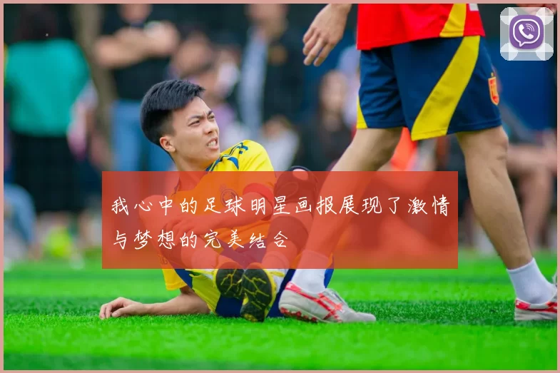 我心中的足球明星画报展现了激情与梦想的完美结合
