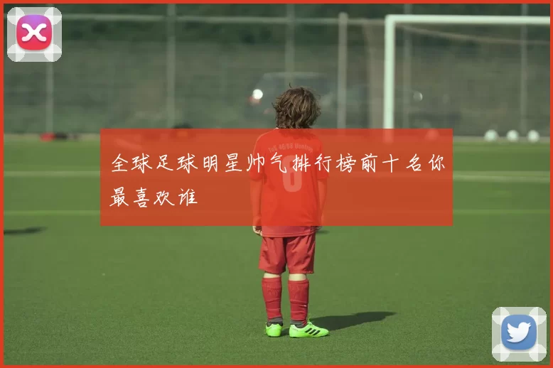 全球足球明星帅气排行榜前十名你最喜欢谁