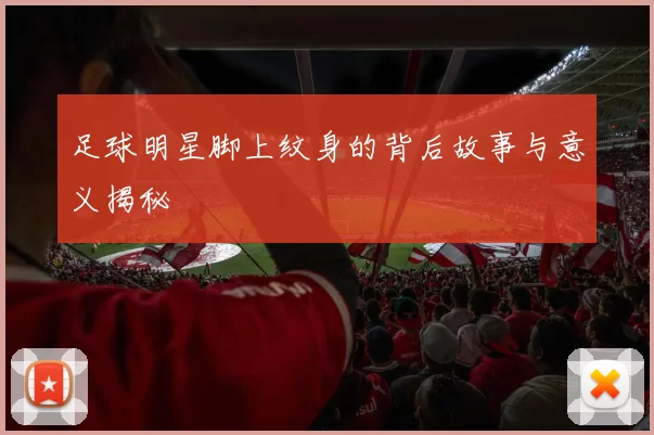 足球明星脚上纹身的背后故事与意义揭秘