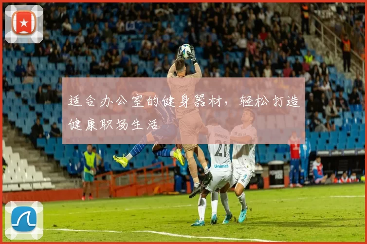 适合办公室的健身器材，轻松打造健康职场生活