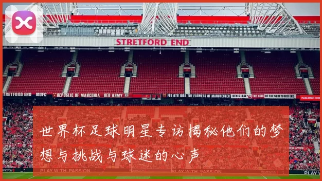 世界杯足球明星专访揭秘他们的梦想与挑战与球迷的心声