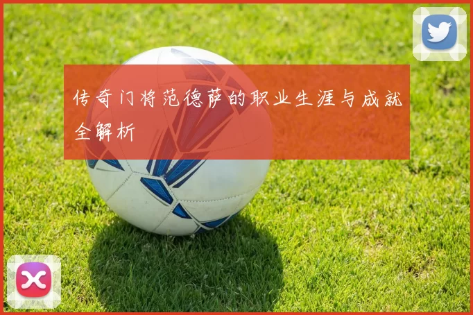 传奇门将范德萨的职业生涯与成就全解析