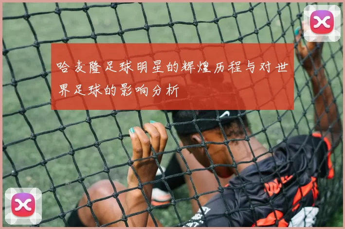 哈麦隆足球明星的辉煌历程与对世界足球的影响分析