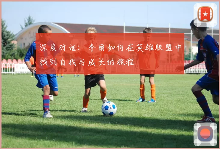 深度对话：李丽如何在英雄联盟中找到自我与成长的旅程