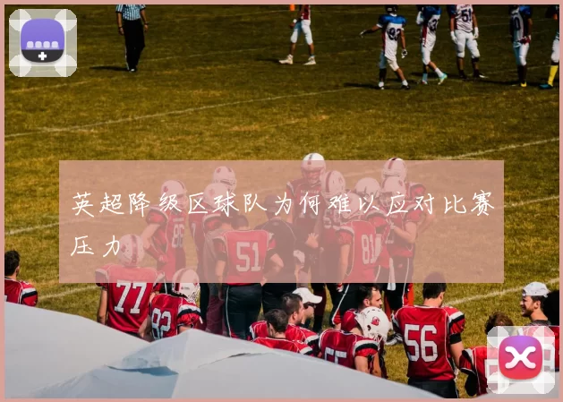 英超降级区球队为何难以应对比赛压力