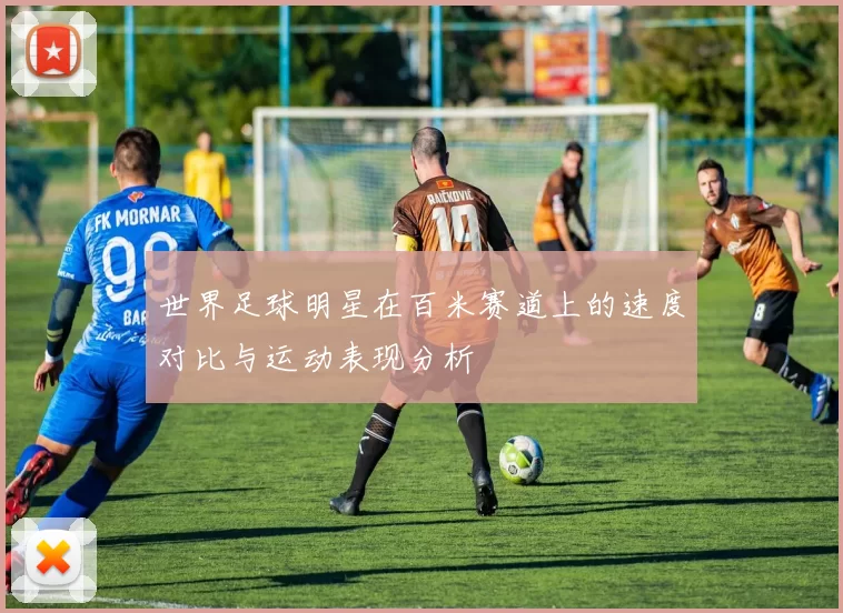 世界足球明星在百米赛道上的速度对比与运动表现分析