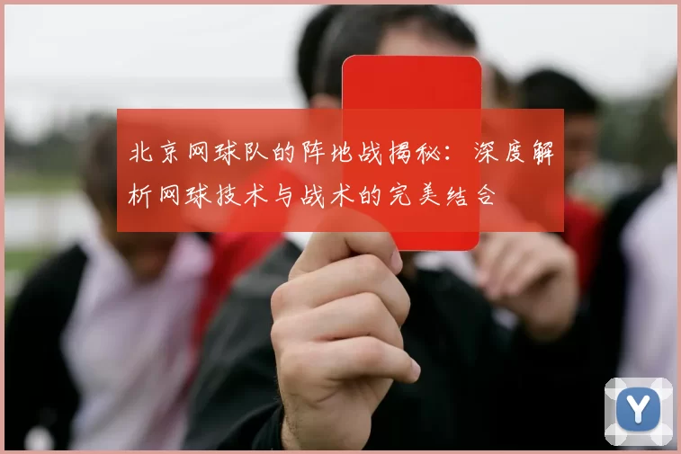 北京网球队的阵地战揭秘：深度解析网球技术与战术的完美结合