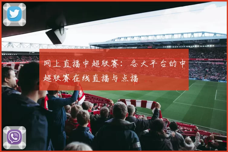 网上直播中超联赛：各大平台的中超联赛在线直播与点播