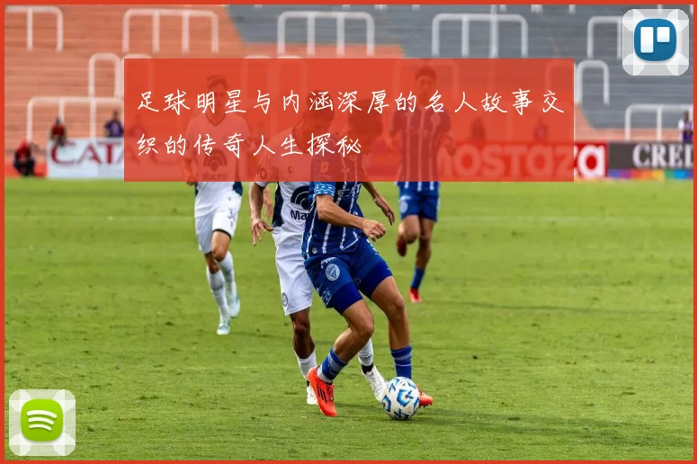 足球明星与内涵深厚的名人故事交织的传奇人生探秘