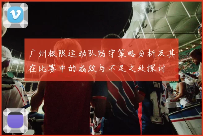广州极限运动队防守策略分析及其在比赛中的成效与不足之处探讨