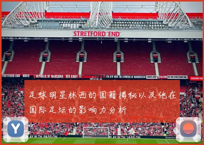 足球明星林西的国籍揭秘以及他在国际足坛的影响力分析