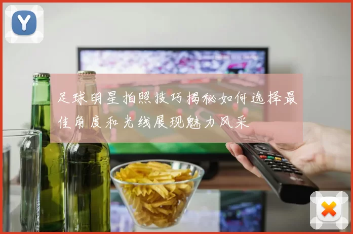足球明星拍照技巧揭秘如何选择最佳角度和光线展现魅力风采