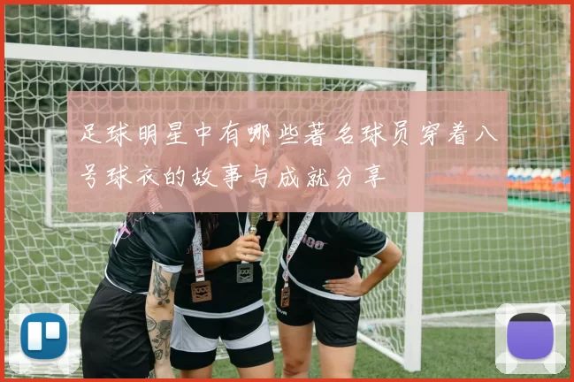 足球明星中有哪些著名球员穿着八号球衣的故事与成就分享