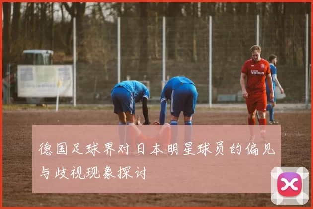 德国足球界对日本明星球员的偏见与歧视现象探讨