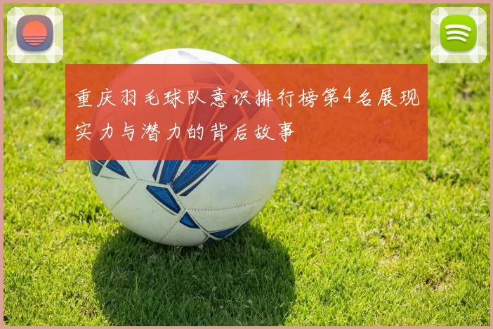 重庆羽毛球队意识排行榜第4名展现实力与潜力的背后故事
