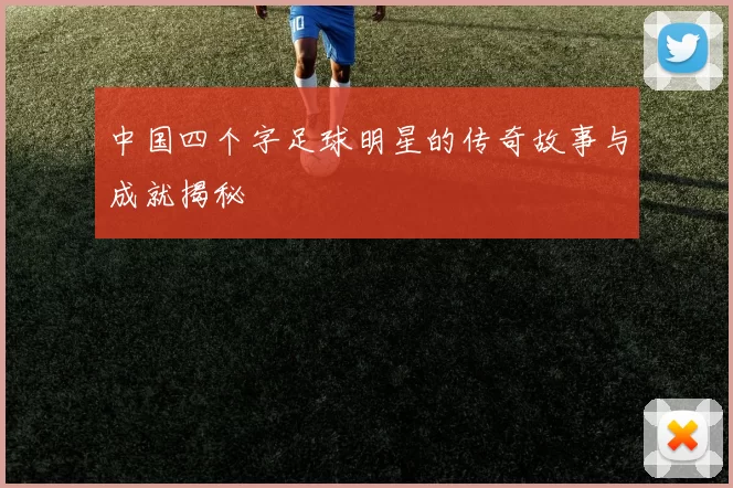 中国四个字足球明星的传奇故事与成就揭秘