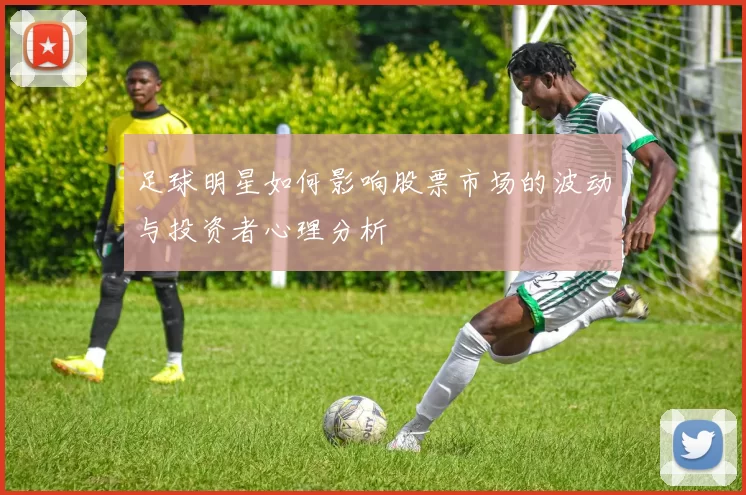 足球明星如何影响股票市场的波动与投资者心理分析