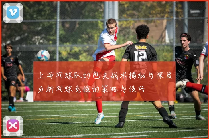 上海网球队的包夹战术揭秘与深度分析网球竞技的策略与技巧