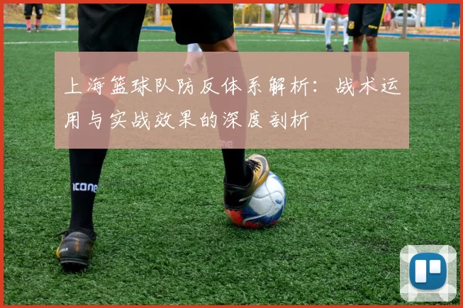 上海篮球队防反体系解析：战术运用与实战效果的深度剖析