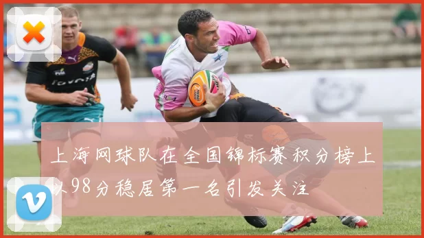 上海网球队在全国锦标赛积分榜上以98分稳居第一名引发关注