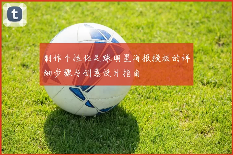 制作个性化足球明星海报模板的详细步骤与创意设计指南