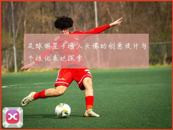 足球明星卡通人头像的创意设计与个性化表达探索