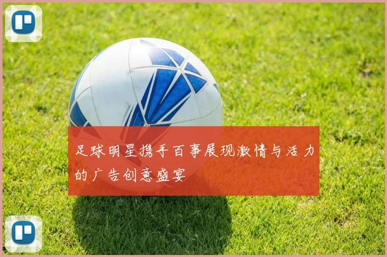 足球明星携手百事展现激情与活力的广告创意盛宴