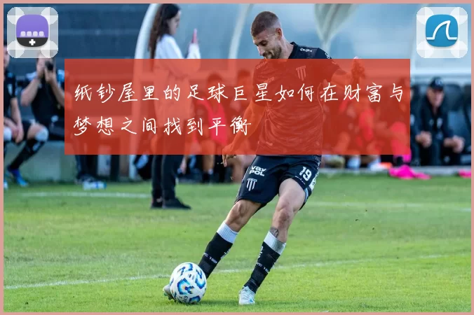 纸钞屋里的足球巨星如何在财富与梦想之间找到平衡