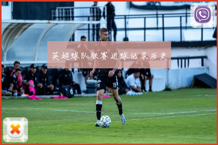 英超球队联赛进球记录历史