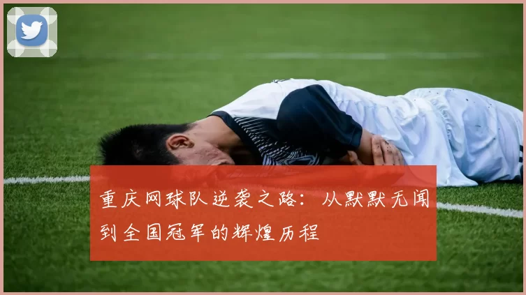 重庆网球队逆袭之路：从默默无闻到全国冠军的辉煌历程