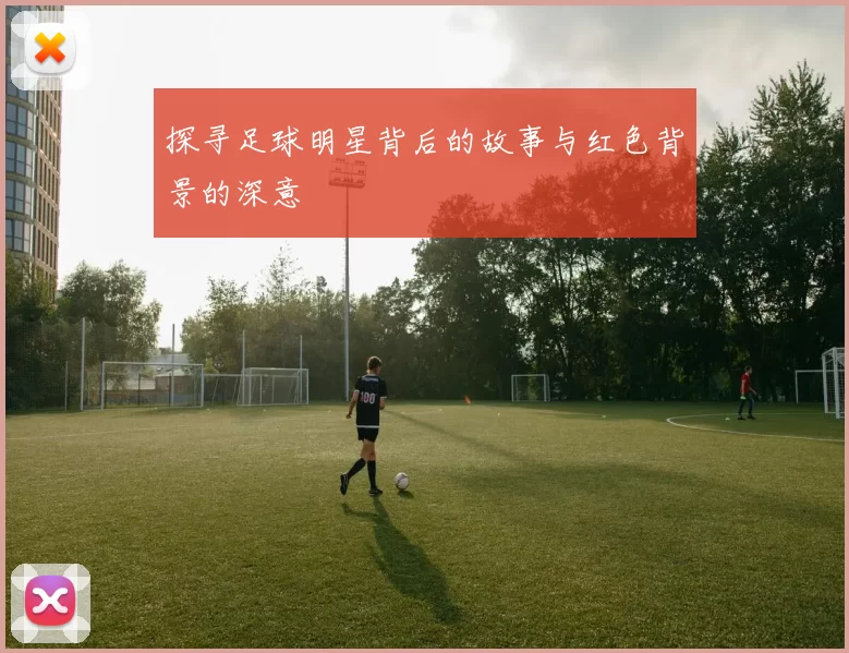 探寻足球明星背后的故事与红色背景的深意