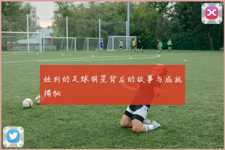 姓利的足球明星背后的故事与成就揭秘