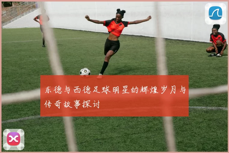 东德与西德足球明星的辉煌岁月与传奇故事探讨