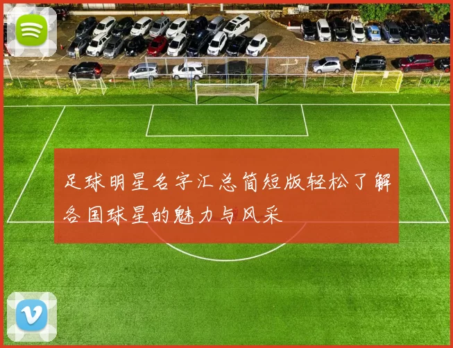 足球明星名字汇总简短版轻松了解各国球星的魅力与风采