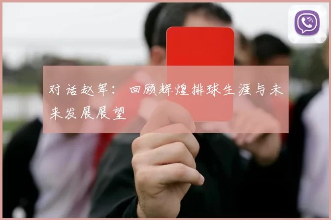 对话赵军：回顾辉煌排球生涯与未来发展展望