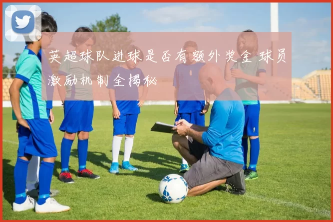 英超球队进球是否有额外奖金 球员激励机制全揭秘