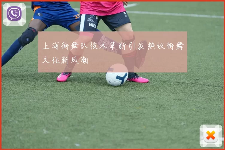 上海街舞队技术革新引发热议街舞文化新风潮