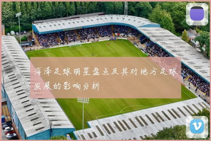 菏泽足球明星盘点及其对地方足球发展的影响分析