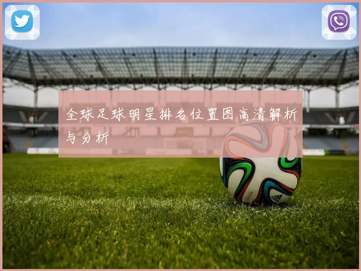 全球足球明星排名位置图高清解析与分析
