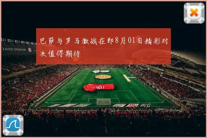 巴萨与罗马激战在即8月01日精彩对决值得期待